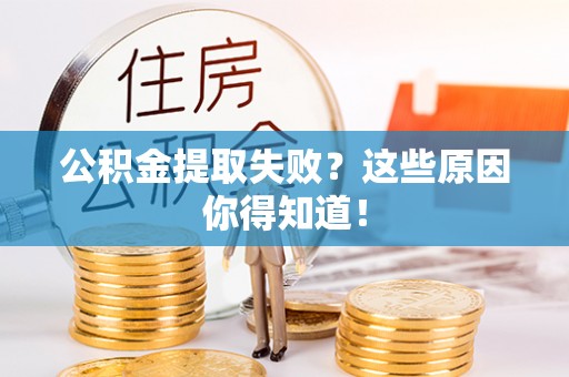 承德公积金提取失败？这些原因你得知道！