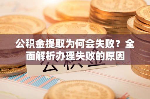 承德公积金提取为何会失败？全面解析办理失败的原因