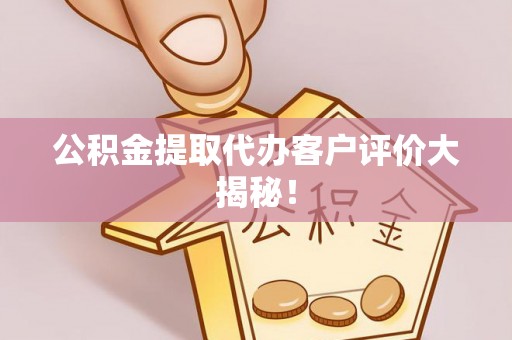 承德公积金提取代办客户评价大揭秘！