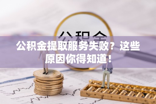 承德公积金提取服务失败？这些原因你得知道！