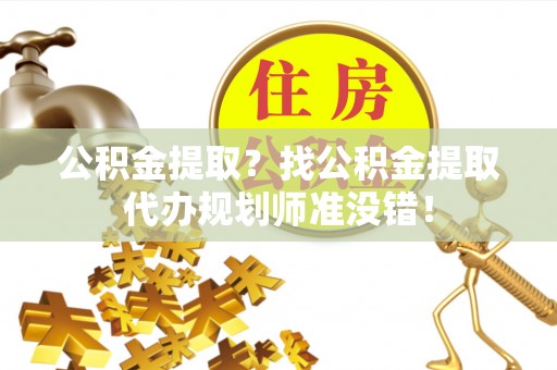 承德公积金提取？找公积金提取代办规划师准没错！
