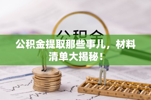 承德公积金提取那些事儿，材料清单大揭秘！