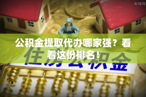 承德公积金提取代办哪家强？看看这份排名！