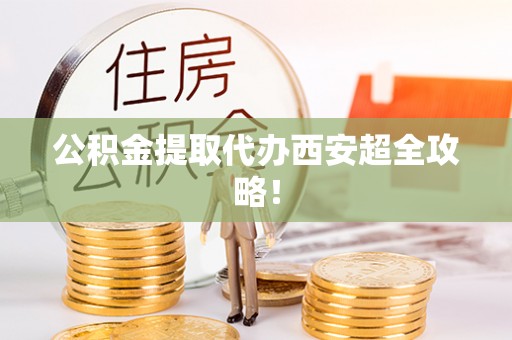 承德公积金提取代办西安超全攻略！