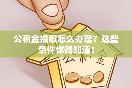 承德公积金提取怎么办理？这些条件你得知道！