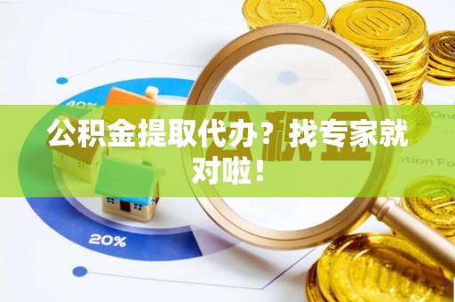 承德公积金提取代办？找专家就对啦！