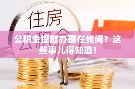 承德公积金提取办理在线问？这些事儿得知道！