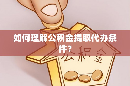 承德如何理解公积金提取代办条件？