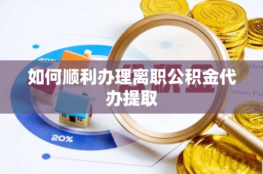 承德如何顺利办理离职公积金代办提取