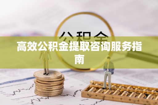 承德高效公积金提取咨询服务指南