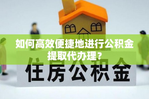承德如何高效便捷地进行公积金提取代办理？