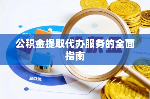 承德公积金提取代办服务的全面指南