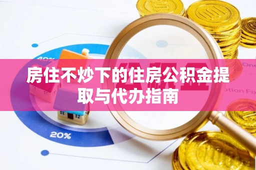 承德房住不炒下的住房公积金提取与代办指南