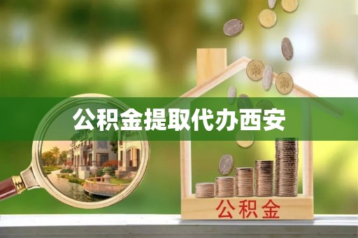 承德公积金提取代办西安