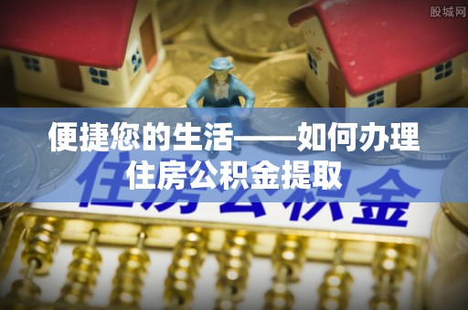 承德便捷您的生活——如何办理住房公积金提取