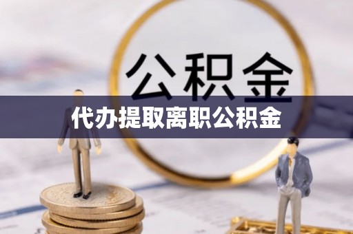 承德代办提取离职公积金