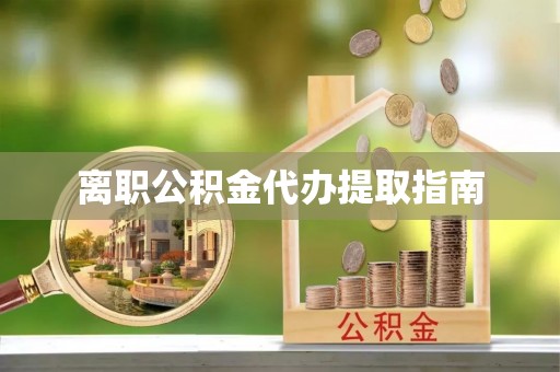 承德离职公积金代办提取指南